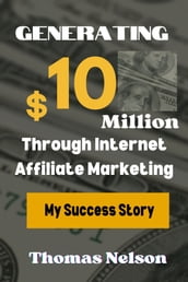 Generating $10 Million Through Internet Affiliate Marketing