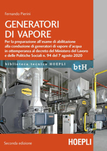 Generatori di vapore. Per la preparazione all'esame di abilitazione alla conduzione di generatori di vapore d'acqua in ottemperanza al decreto del Ministero del Lavoro e delle Politiche Sociali n. 94 del 7 agosto 2020 - Fernando Pierini