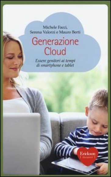 Generazione Cloud. Essere genitori ai tempi di smartphone e tablet - Michele Facci - Serena Valorzi - Mauro Berti