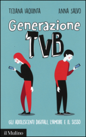 Generazione TVB. Gli adolescenti digitali, l amore e il sesso