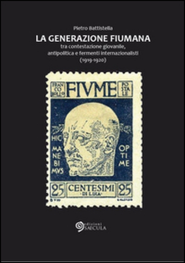 Generazione fiumana. Tra contestazione giovanile, antipolitica e fermenti internazionalisti (1919-1920) - Pietro Battistella