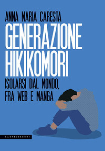 Generazione hikikomori. Isolarsi dal mondo, fra web e manga - Anna Maria Caresta