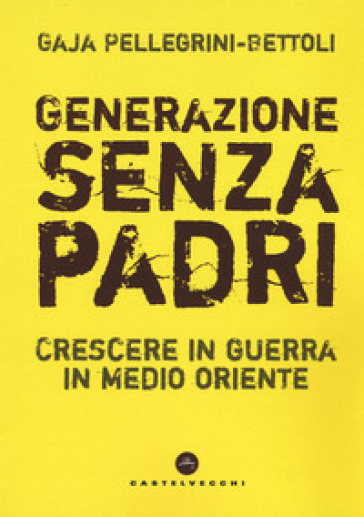 Generazione senza padri. Crescere in guerra in Medio Oriente - Gaja Pellegrini-Bettoli