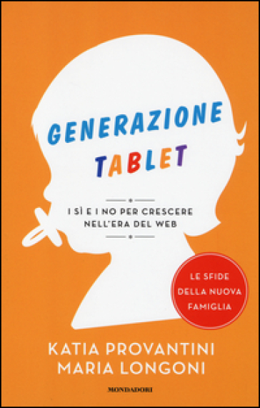 Generazione tablet. I sì e i no per crescere nell'era del web - Katia Provantini - Maria Longoni