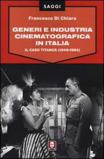 Generi e industria cinematografica in Italia. Il caso Titanus (1949-1964) - Francesco Di Chiara