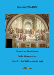 Genesi ed evoluzione della matematica. 2: Dal XVIII secolo ad oggi