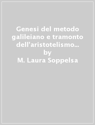 Genesi del metodo galileiano e tramonto dell'aristotelismo nella Scuola di Padova - M. Laura Soppelsa