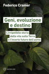 Geni, evoluzione e destino. L irripetibile storia della vita sulla Terra e l incerto futuro dell uomo