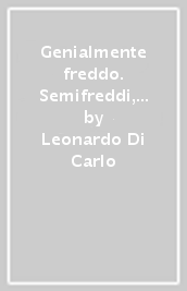 Genialmente freddo. Semifreddi, mousse, gelati, sorbetti, bavaresi e tutto il mondo sottozero