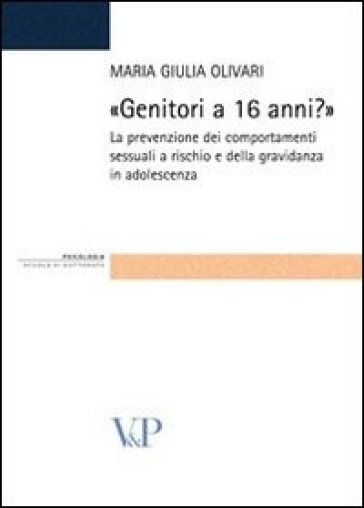 Genitori a 16 anni? La prevenzione dei comportamenti sessuali a rischio e della gravidanza in adolescenza - Maria Giulia Olivari