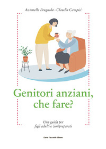 Genitori anziani, che fare? Una guida per i figli adulti e (im)preparati - Antonella Brugnola - Claudia Campisi