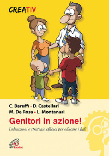 Genitori in azione! Indicazioni e strategie efficaci per educare i figli - Carlo Baruffi - Daniele Castellari - Mimmo De Rosa - Lara Montanari