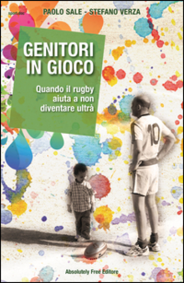 Genitori in gioco. Quando il rugby aiuta a non diventare ultrà - Paolo Sale - Stefano Verza