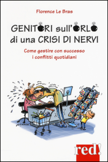 Genitori sull'orlo di una crisi di nervi. Come gestire con successo i conflitti quotidiani - Florence Le Bras