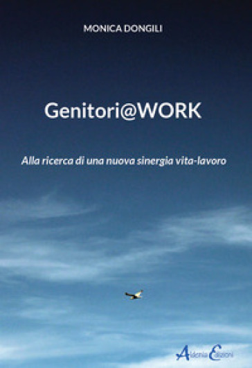 Genitori@work. Alla ricerca di una nuova sinergia vita-lavoro - Monica Dongili