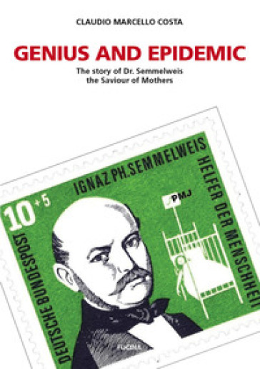 Genius and epidemic. The story of Dr. Semmelweis, the Saviour of Mothers - Claudio Marcello Costa