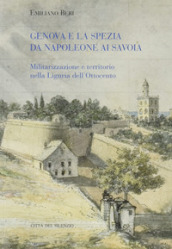 Genova e La Spezia da Napoleone ai Savoia. Militarizzazione e territorio nella Liguria dell