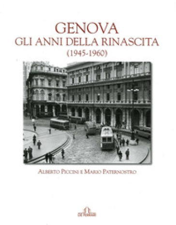 Genova. Gli anni della rinascita (1945-1960) - Mario Paternostro - Alberto Piccini