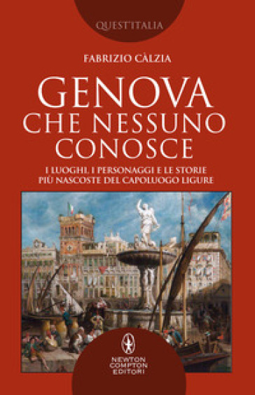 Genova che nessuno conosce. I luoghi, i personaggi e le storie più nascoste del capoluogo ligure - Fabrizio Càlzia