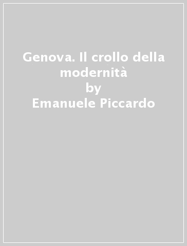 Genova. Il crollo della modernità - Emanuele Piccardo
