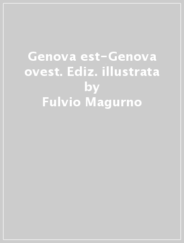 Genova est-Genova ovest. Ediz. illustrata - Fulvio Magurno - Edoardo Sanguineti