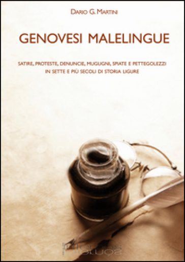 Genovesi malelingue. Satire, proteste, denunce, mugugni, spiate e pettegolezzi in sette e più secoli di storia ligure - Dario G. Martini