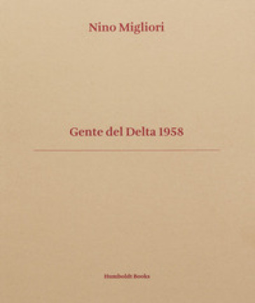 Gente del Delta 1958. Ediz. italiana e inglese - Nino Migliori - Vasco Brondi - Mauro Zanchi - Corrado Benigni