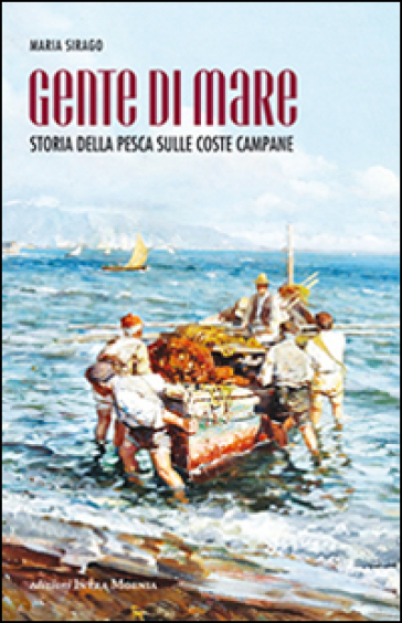 Gente di mare. Storia della pesca sulle coste campane - Maria Sirago