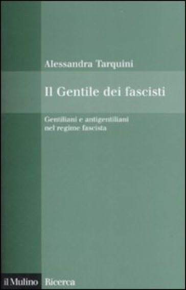 Il Gentile dei fascisti. Gentiliani e antigentiliani nel regime fascista - Alessandra Tarquini