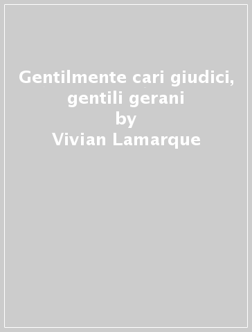 Gentilmente cari giudici, gentili gerani - Vivian Lamarque