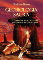 Geobiologia Sacra. L energia nascosta dei luoghi sacri e di culto