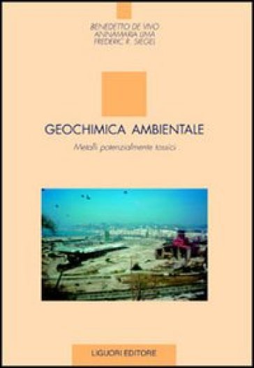 Geochimica ambientale. Metalli potenzialmente tossici - Benedetto De Vivo - Annamaria Lima - Frederic R. Siegel