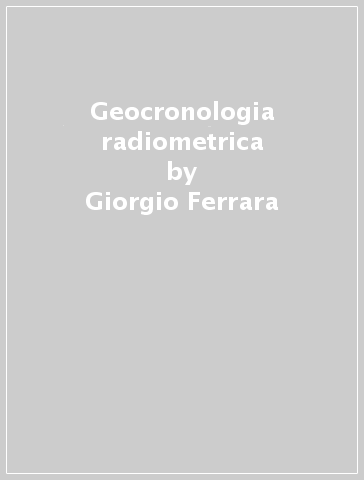 Geocronologia radiometrica - Giorgio Ferrara