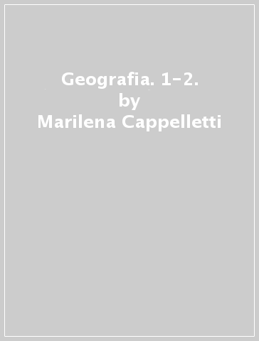 Geografia. 1-2. - Marilena Cappelletti - Angelo De Gianni