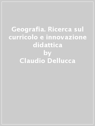 Geografia. Ricerca sul curricolo e innovazione didattica - Claudio Dellucca