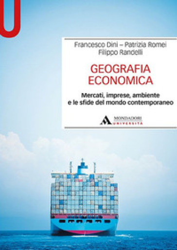 Geografia economica. Mercati, imprese, ambiente e le sfide del mondo contemporaneo - Francesco Dini - Patrizia Romei - Filippo Randelli