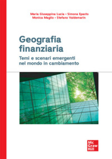 Geografia finanziaria. Temi e scenari emergenti nel mondo in cambiamento - Maria Giuseppina Lucia - Simona Epasto - Monica Maglio