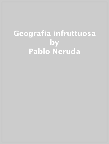 Geografia infruttuosa - Pablo Neruda