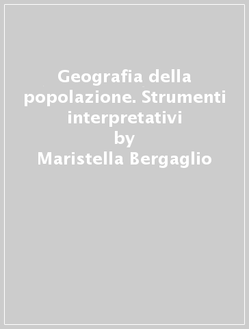 Geografia della popolazione. Strumenti interpretativi - Maristella Bergaglio