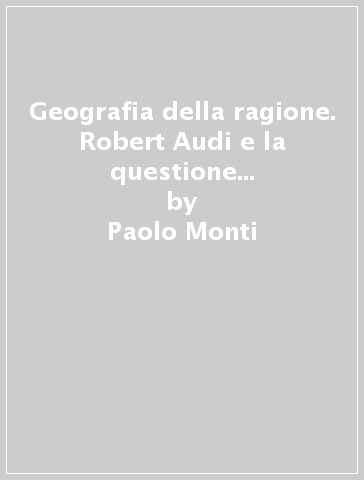 Geografia della ragione. Robert Audi e la questione della razionalità in etica e in politica. 5. - Paolo Monti