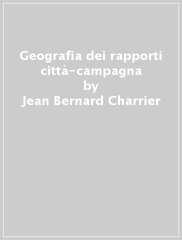 Geografia dei rapporti città-campagna - Jean-Bernard Charrier
