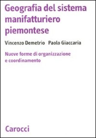 Geografia del sistema manifatturiero piemontese. Nuone forme di organizzazione e coordinamento - Vincenzo Demetrio - Paolo Giaccaria