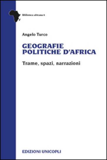 Geografie politiche d'Africa. Trame, spazi, narrazioni - Angelo Turco