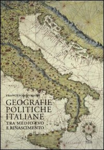 Geografie politiche italiane tra Medio Evo e Rinascimento - Francesco Somaini