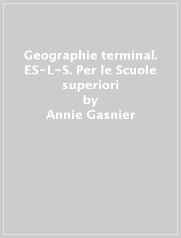 Geographie terminal. ES-L-S. Per le Scuole superiori - Annie Gasnier