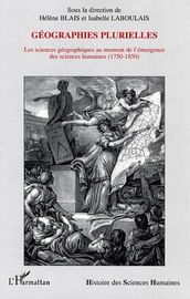 Géographies plurielles: Les sciences géographiques au moment de l émergence des sciences humaines - (1750-1850)