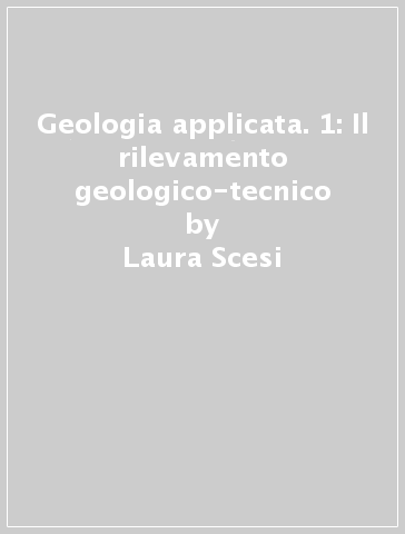 Geologia applicata. 1: Il rilevamento geologico-tecnico - Laura Scesi - Monica Papini
