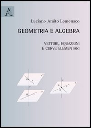 Geometria e algebra. Vettori, equazioni e curve elementari - Luciano Amito Lomonaco