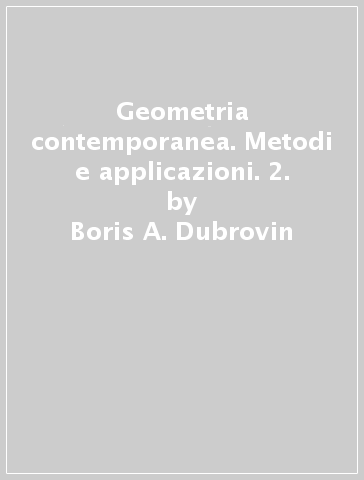 Geometria contemporanea. Metodi e applicazioni. 2. - Boris A. Dubrovin - Sergej P. Novikov - Anatolij T. Fomenko