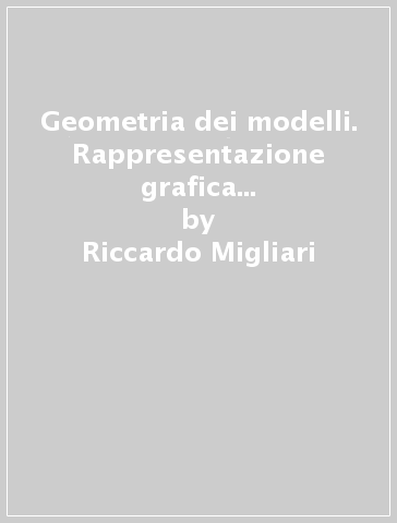 Geometria dei modelli. Rappresentazione grafica e informatica per l'architettura e per il design. Con CD-ROM - Riccardo Migliari